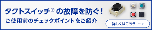 タクトスイッチ® の故障を防ぐ！ ご使用前のチェックポイントをご紹介